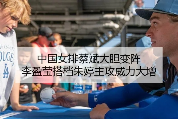 中国女排蔡斌大胆变阵 李盈莹搭档朱婷主攻威力大增