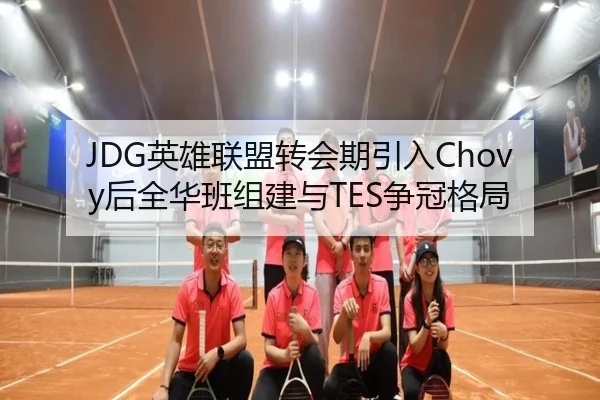 JDG英雄联盟转会期引入Chovy后全华班组建与TES争冠格局