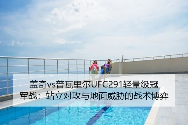 盖奇vs普瓦里尔UFC291轻量级冠军战：站立对攻与地面威胁的战术博弈